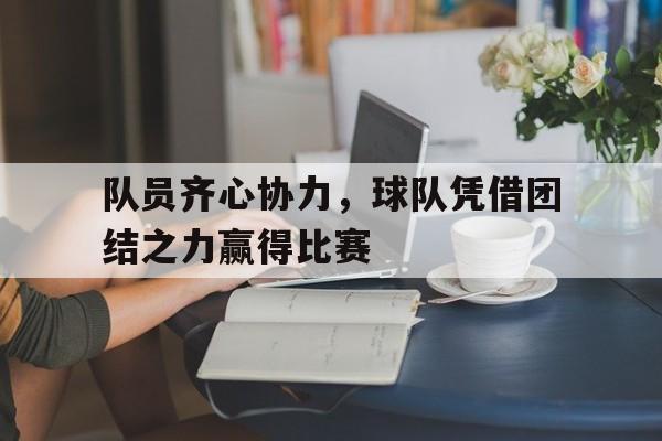 队员齐心协力，球队凭借团结之力赢得比赛