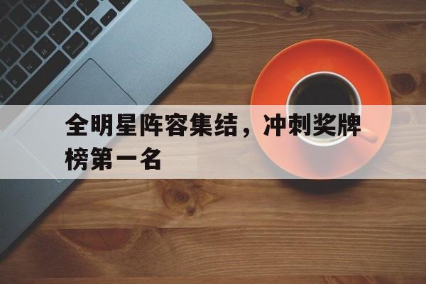 全明星阵容集结，冲刺奖牌榜第一名