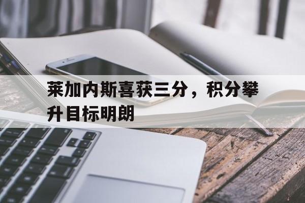 莱加内斯喜获三分，积分攀升目标明朗