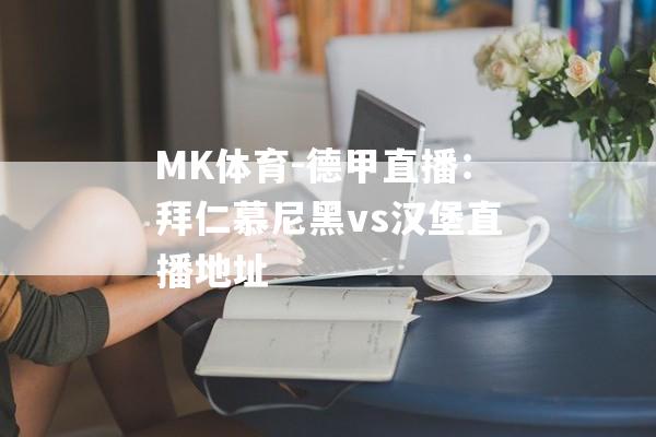 MK体育-德甲直播：拜仁慕尼黑vs汉堡直播地址