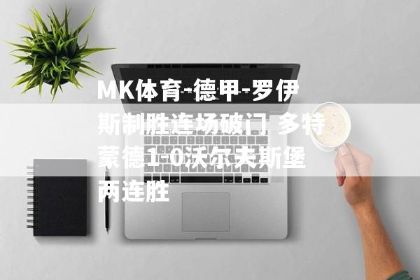 MK体育-德甲-罗伊斯制胜连场破门 多特蒙德1-0沃尔夫斯堡两连胜