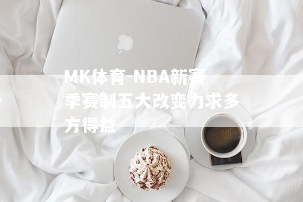 MK体育-NBA新赛季赛制五大改变力求多方得益