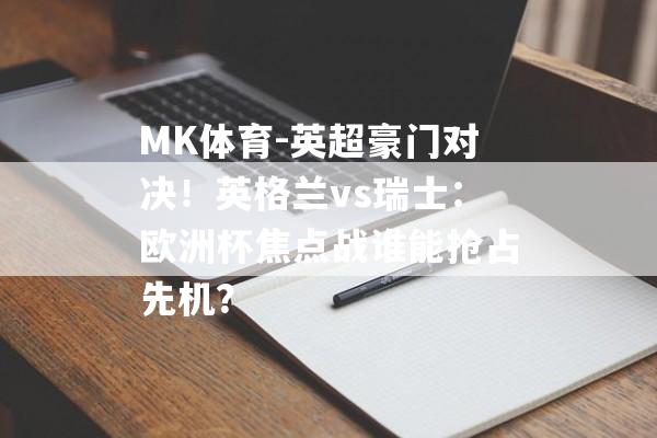 MK体育-英超豪门对决！英格兰vs瑞士：欧洲杯焦点战谁能抢占先机？