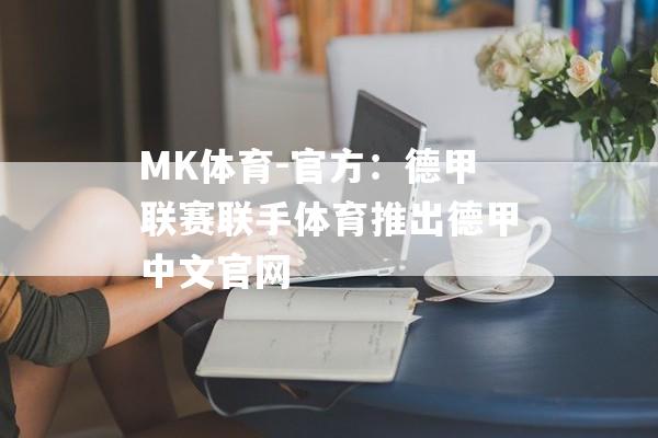 MK体育-官方：德甲联赛联手体育推出德甲中文官网