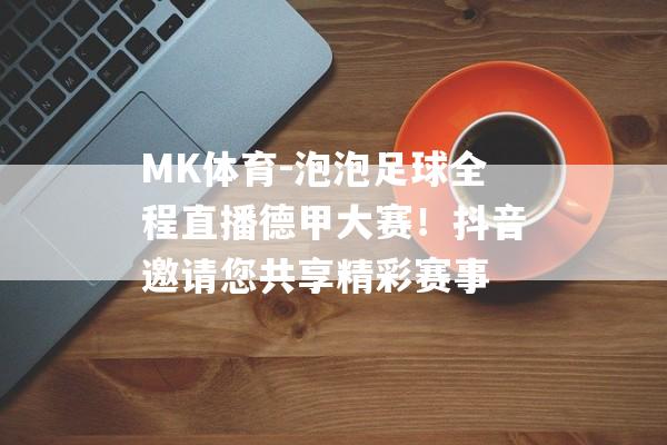 MK体育-泡泡足球全程直播德甲大赛！抖音邀请您共享精彩赛事