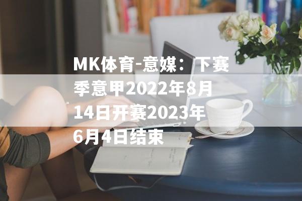 MK体育-意媒：下赛季意甲2022年8月14日开赛2023年6月4日结束