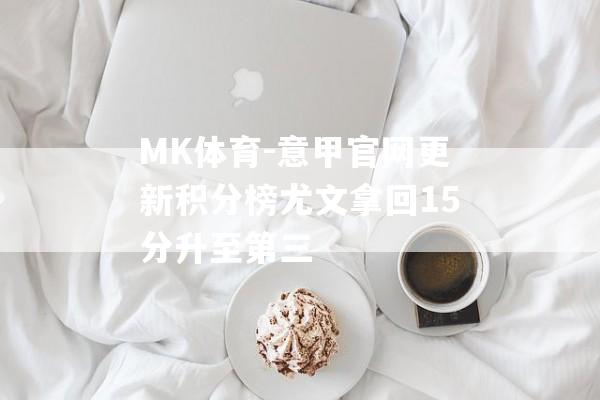 MK体育-意甲官网更新积分榜尤文拿回15分升至第三