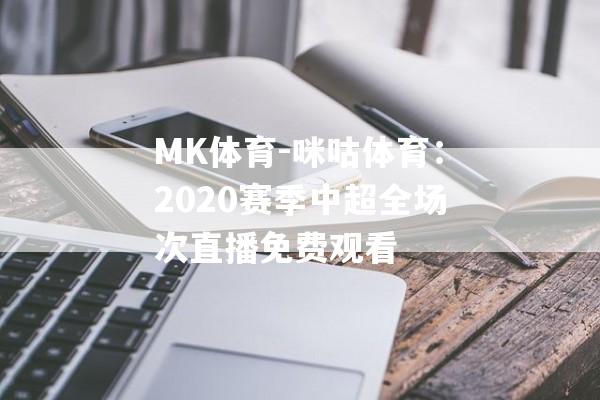 MK体育-咪咕体育：2020赛季中超全场次直播免费观看