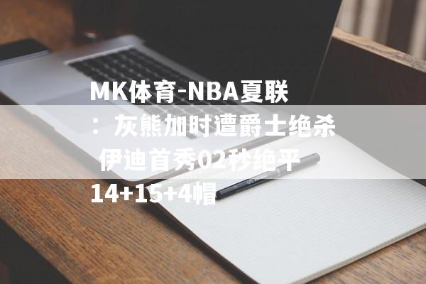 MK体育-NBA夏联：灰熊加时遭爵士绝杀 伊迪首秀02秒绝平14+15+4帽